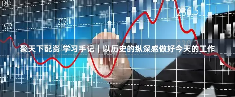 聚天下配资 学习手记｜以历史的纵深感做好今天的工作