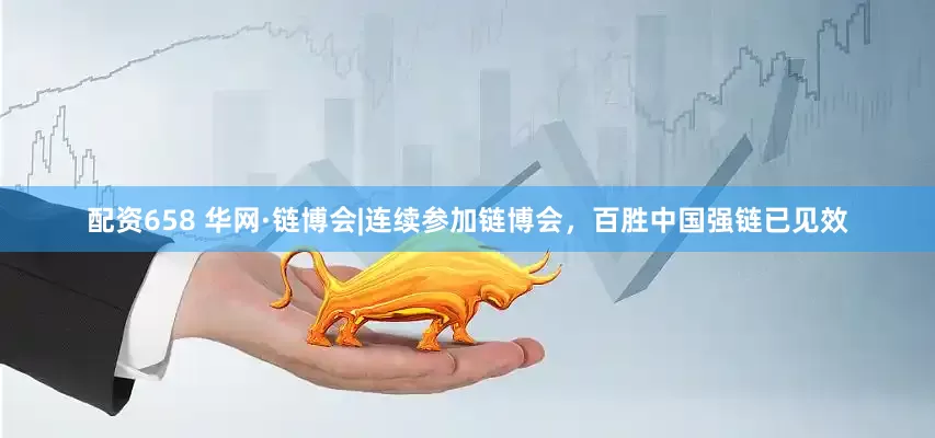 配资658 华网·链博会|连续参加链博会，百胜中国强链已见效