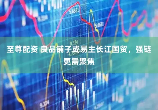 至尊配资 良品铺子或易主长江国贸，强链更需聚焦