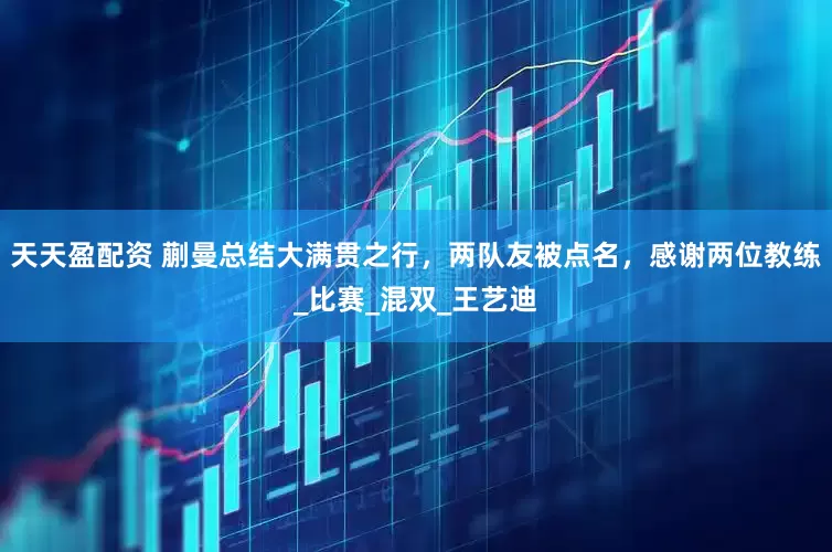 天天盈配资 蒯曼总结大满贯之行，两队友被点名，感谢两位教练_比赛_混双_王艺迪