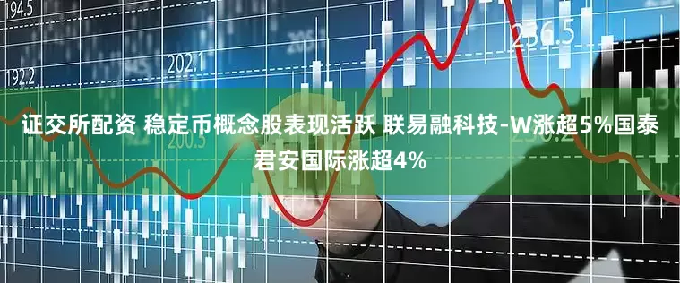 证交所配资 稳定币概念股表现活跃 联易融科技-W涨超5%国泰君安国际涨超4%