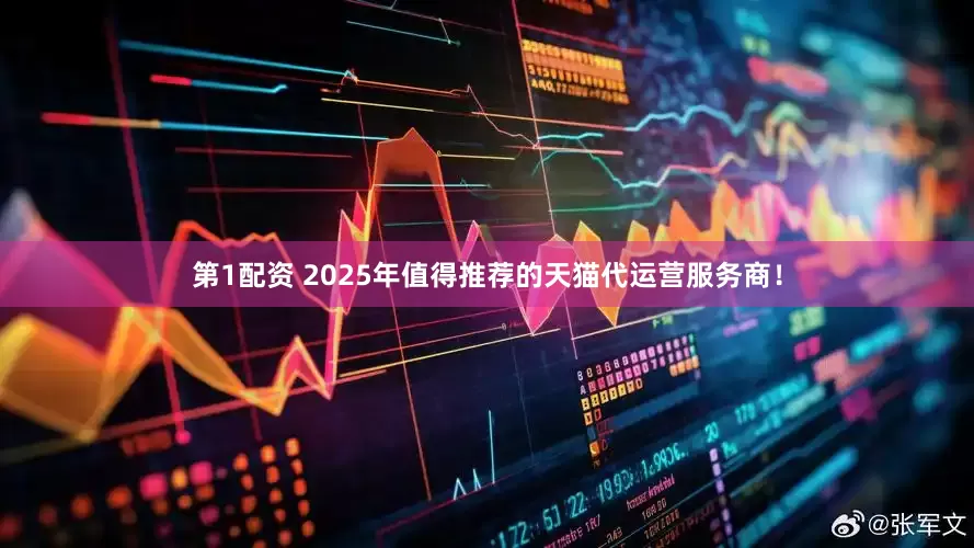 第1配资 2025年值得推荐的天猫代运营服务商！