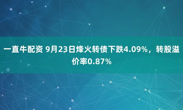 一直牛配资 9月23日烽火转债下跌4.09%,转股溢价率0.87%