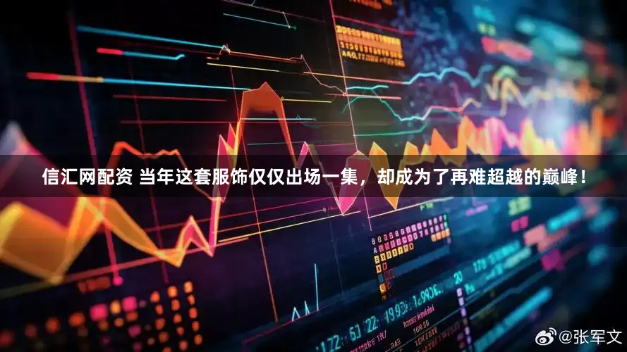 信汇网配资 当年这套服饰仅仅出场一集,却成为了再难超越的巅峰!