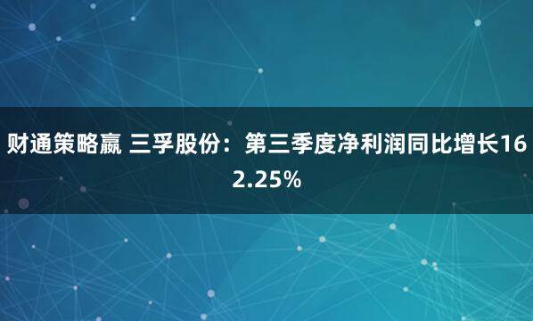 财通策略嬴 三孚股份：第三季度净利润同比增长162.25%